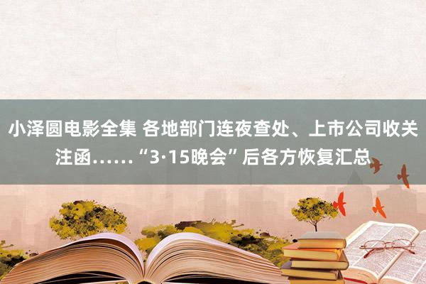 小泽圆电影全集 各地部门连夜查处、上市公司收关注函……“3·15晚会”后各方恢复汇总
