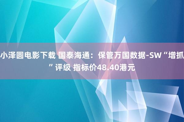 小泽圆电影下载 国泰海通：保管万国数据-SW“增抓”评级 指标价48.40港元