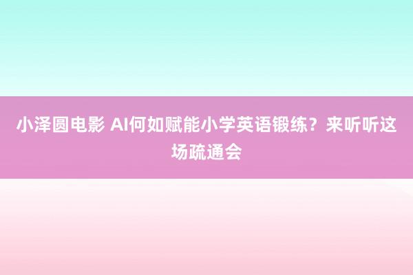 小泽圆电影 AI何如赋能小学英语锻练？来听听这场疏通会