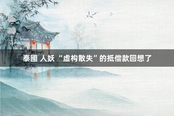 泰國 人妖 “虚构散失”的抵偿款回想了