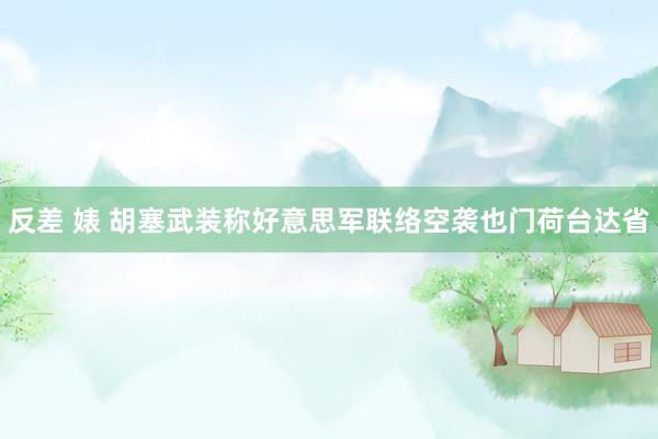 反差 婊 胡塞武装称好意思军联络空袭也门荷台达省